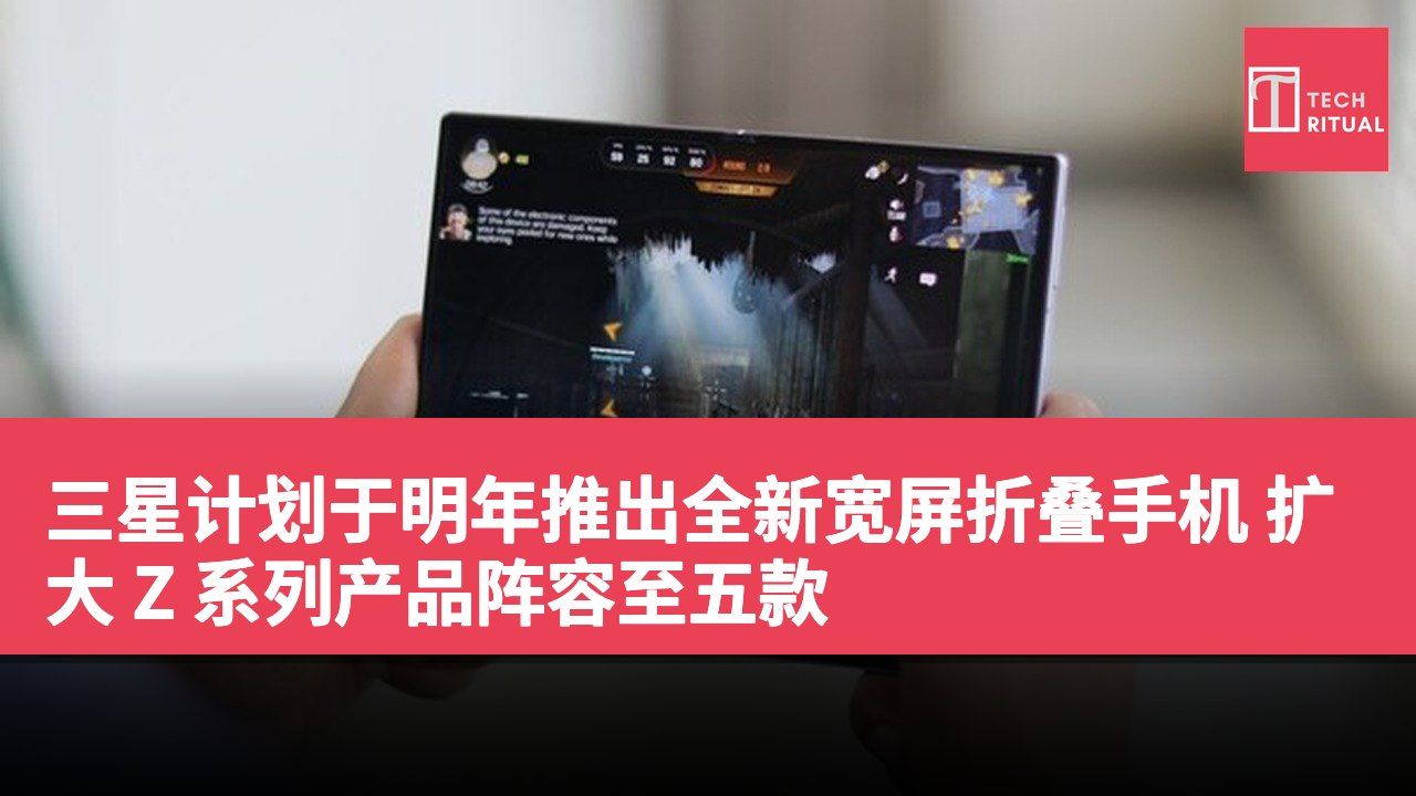 三星计划于明年推出全新宽屏折叠手机 扩大 Z 系列产品阵容至五款