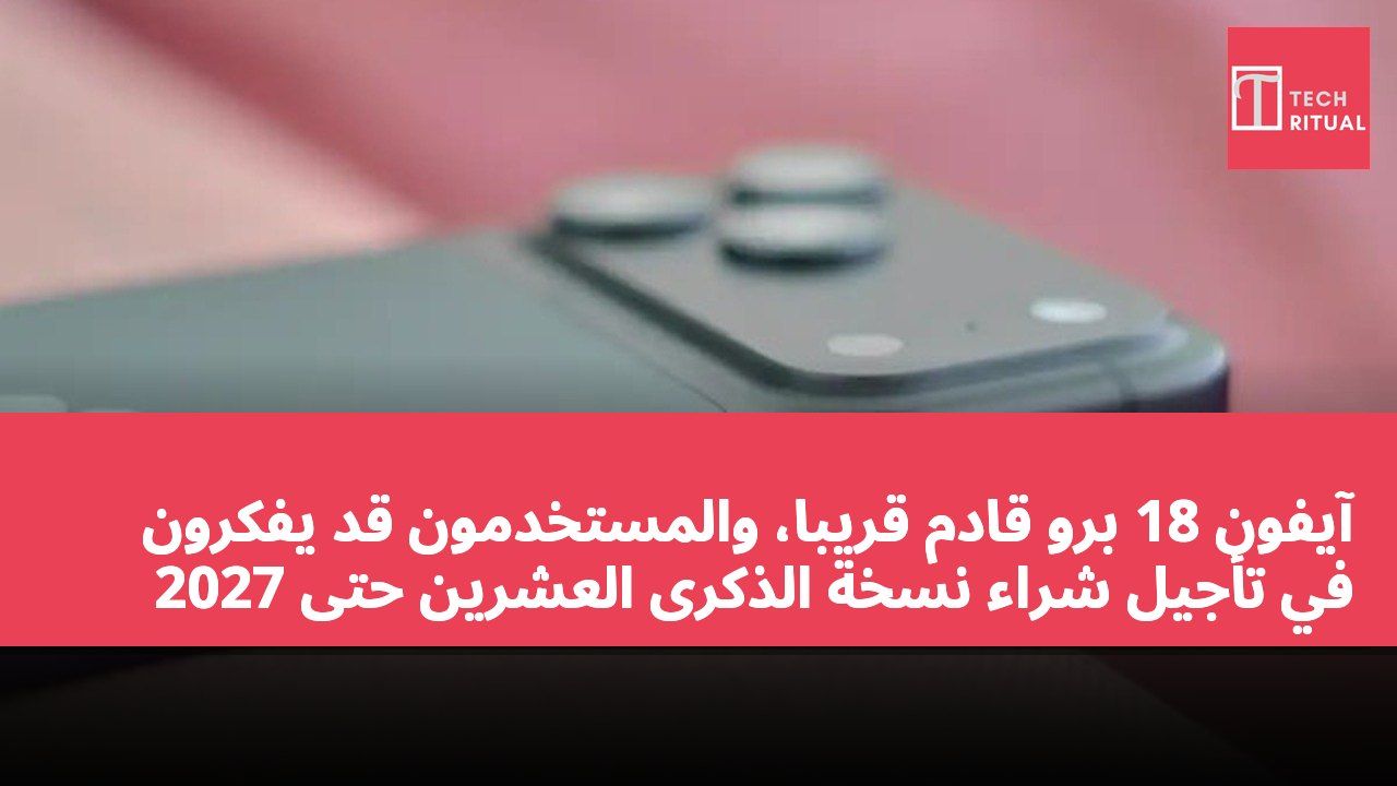 آيفون 18 برو قادم قريبًا، والمستخدمون قد يفكرون في تأجيل شراء نسخة الذكرى العشرين حتى 2027