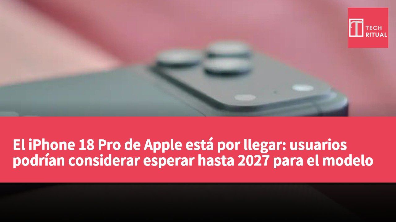 El iPhone 18 Pro de Apple está por llegar: usuarios podrían considerar esperar hasta 2027 para el modelo del 20 aniversario.
