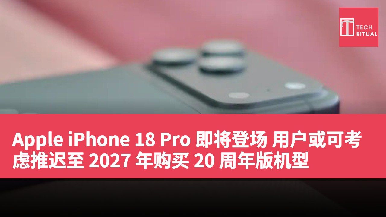 Apple iPhone 18 Pro 即将登场 用户或可考虑推迟至 2027 年购买 20 周年版机型