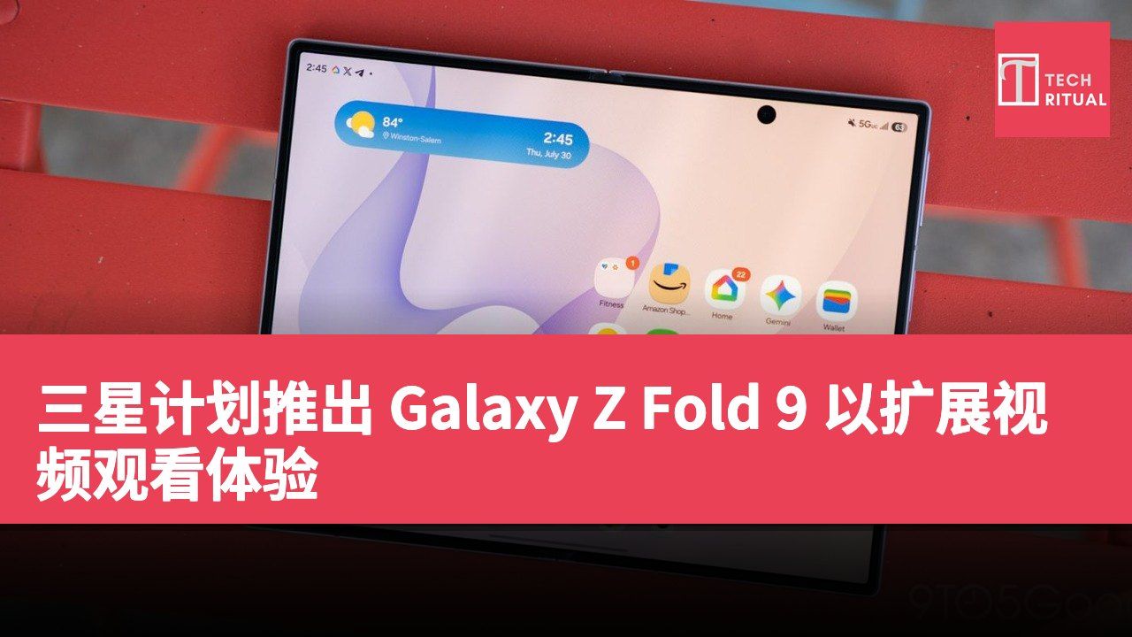 三星计划推出 Galaxy Z Fold 9 以扩展视频观看体验