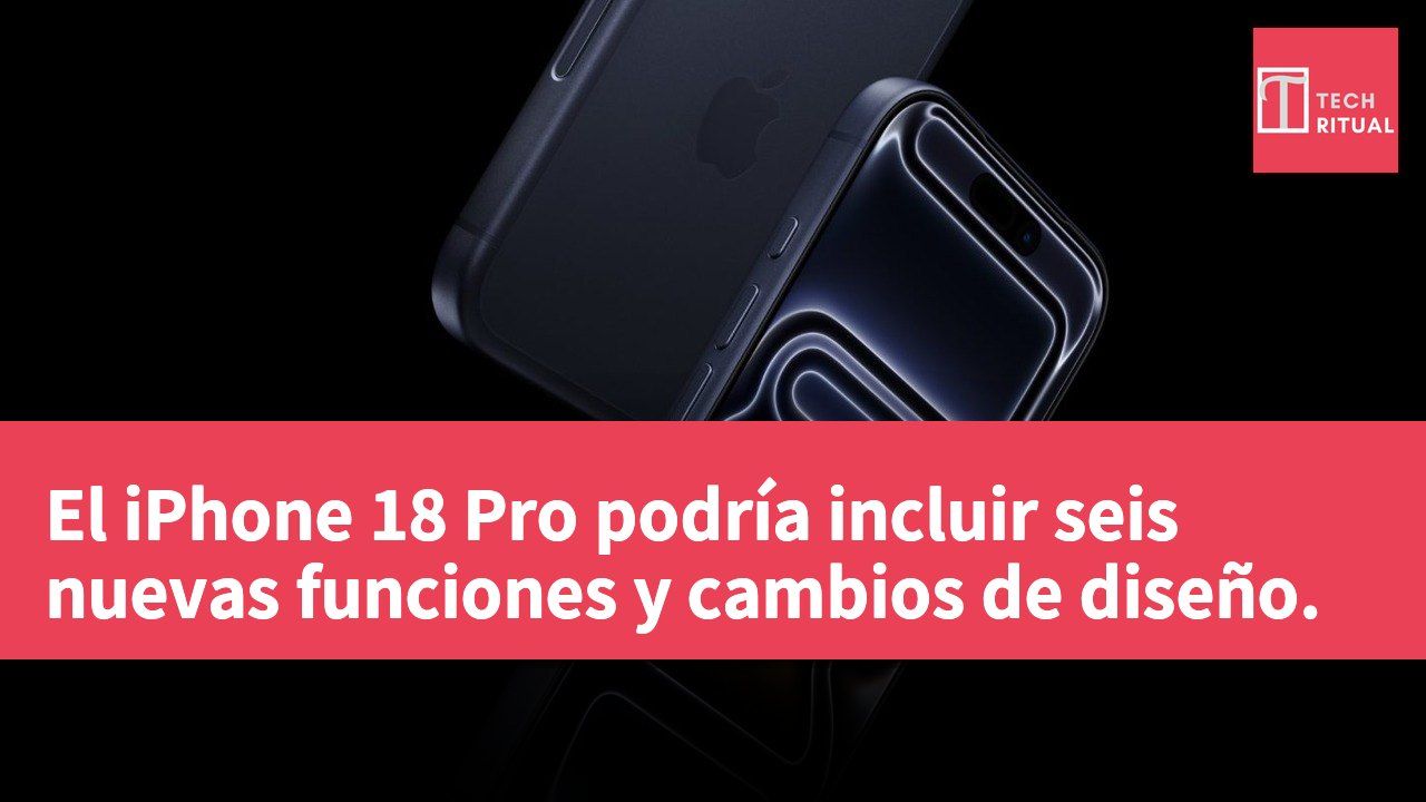 El iPhone 18 Pro podría incluir seis nuevas funciones y cambios de diseño.