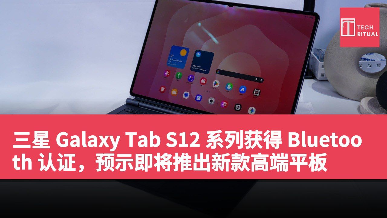 三星 Galaxy Tab S12 系列获得 Bluetooth 认证，预示即将推出新款高端平板