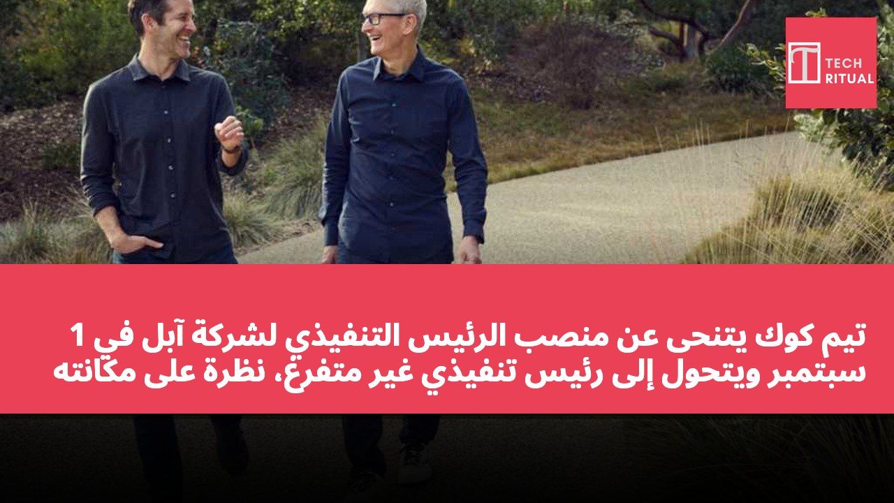 تيم كوك يتنحى عن منصب الرئيس التنفيذي لشركة آبل في 1 سبتمبر ويتحول إلى رئيس تنفيذي غير متفرغ، نظرة على مكانته في تاريخ الشركة