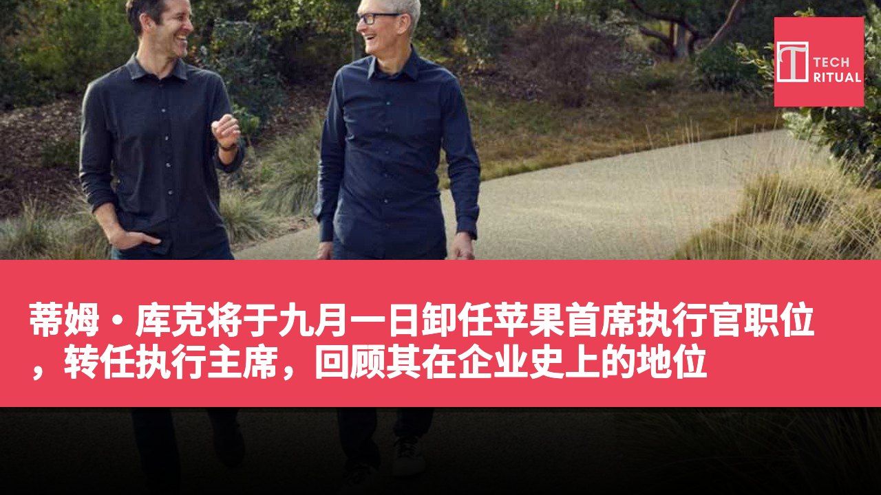 蒂姆·库克将于九月一日卸任苹果首席执行官职位,转任执行主席,回顾其在企业史上的地位