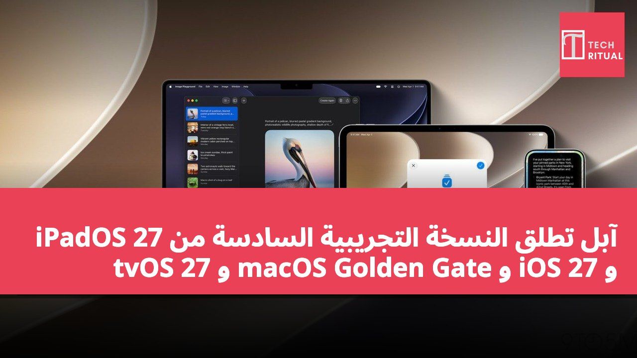 آبل تطلق النسخة التجريبية السادسة من iPadOS 27 و iOS 27 و macOS Golden Gate و tvOS 27