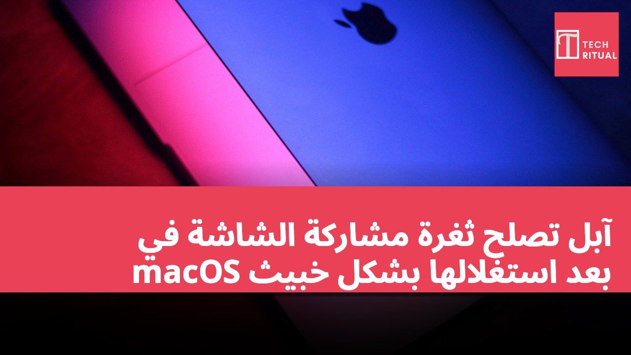 آبل تصلح ثغرة مشاركة الشاشة في macOS بعد استغلالها بشكل خبيث