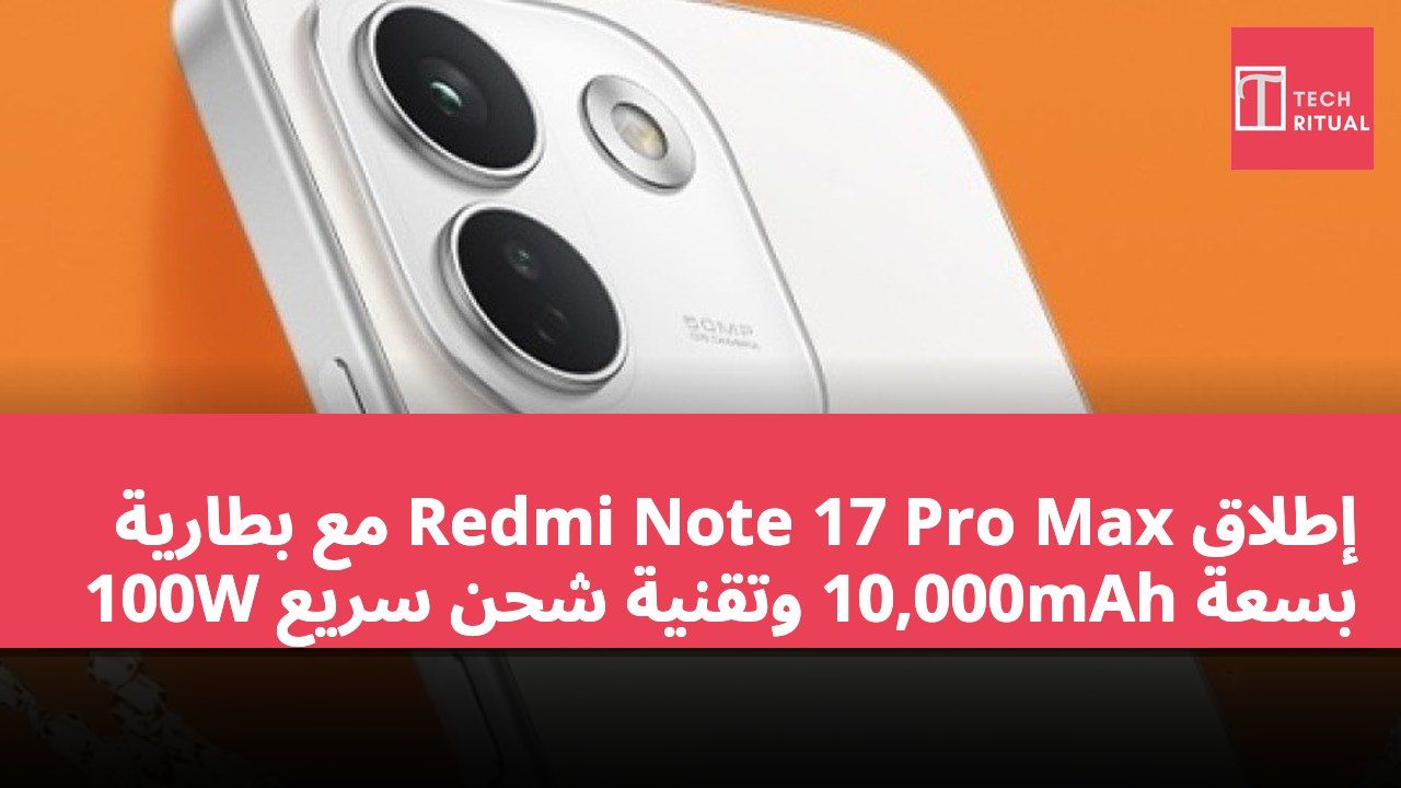 إطلاق Redmi Note 17 Pro Max مع بطارية بسعة 10,000mAh وتقنية شحن سريع 100W