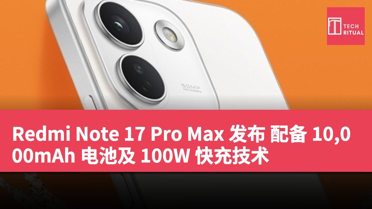 Redmi Note 17 Pro Max 发布 配备 10,000mAh 电池及 100W 快充技术