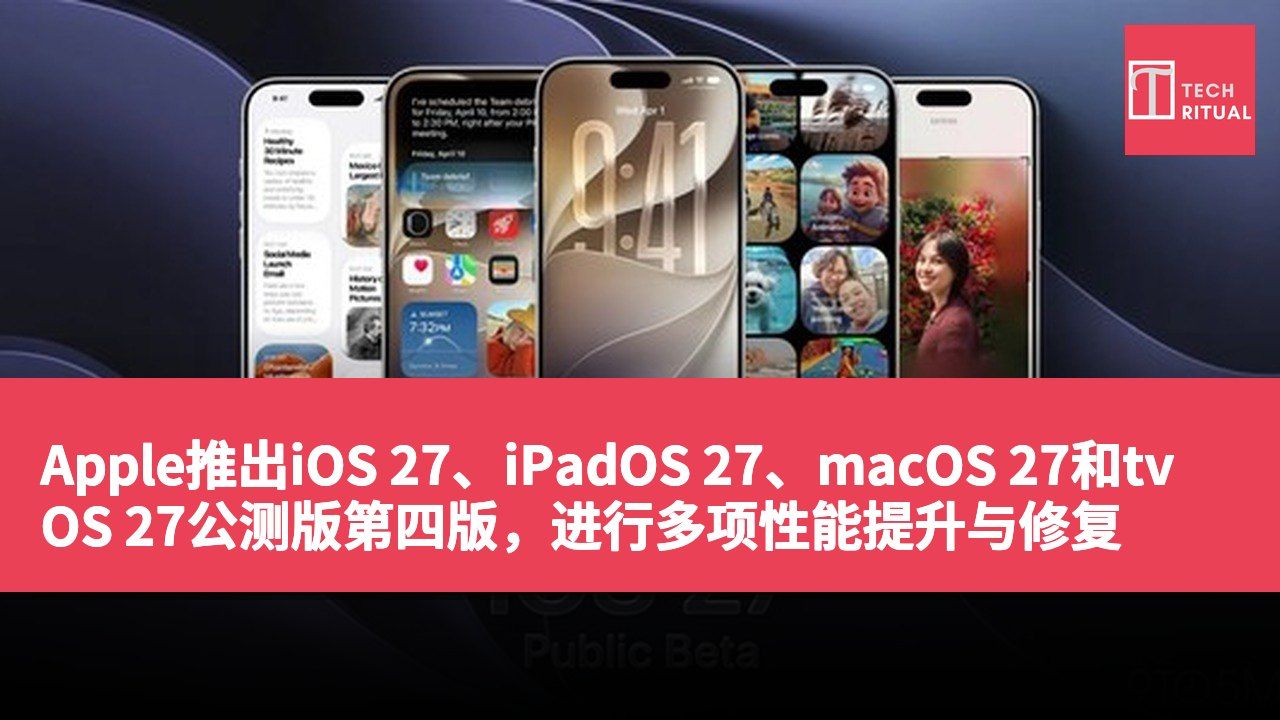 Apple推出iOS 27、iPadOS 27、macOS 27和tvOS 27公测版第四版，进行多项性能提升与修复