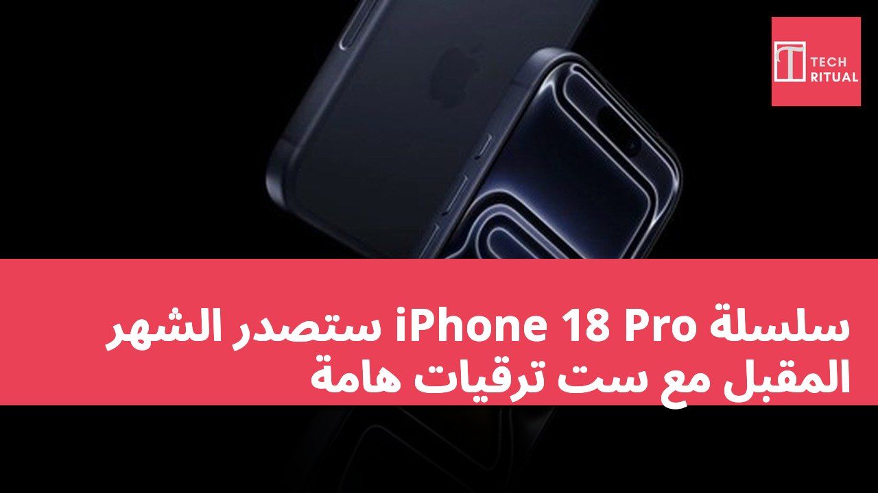 سلسلة iPhone 18 Pro ستصدر الشهر المقبل مع ست ترقيات هامة