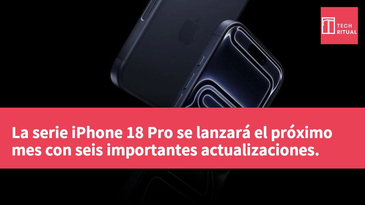 La serie iPhone 18 Pro se lanzará el próximo mes con seis importantes actualizaciones.