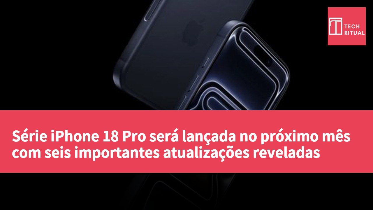 Série iPhone 18 Pro será lançada no próximo mês com seis importantes atualizações reveladas