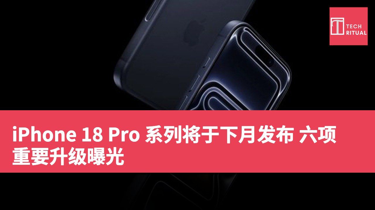 iPhone 18 Pro 系列将于下月发布 六项重要升级曝光