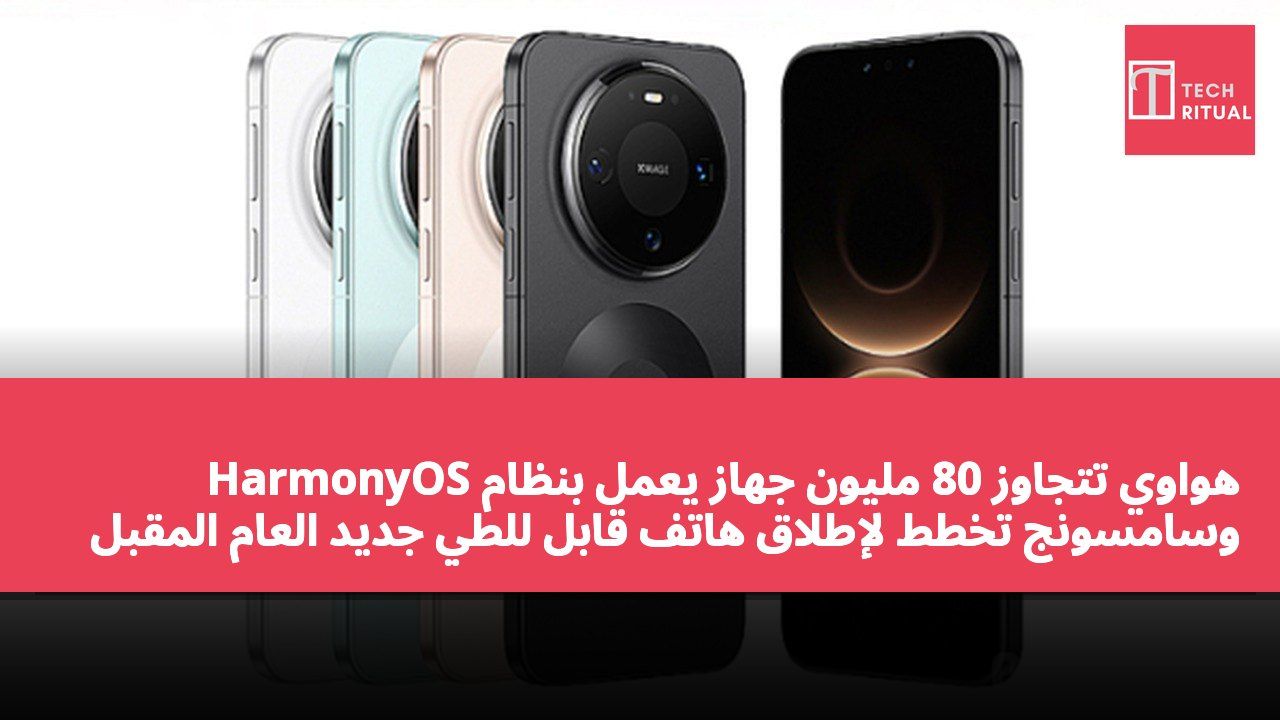 هواوي تتجاوز 80 مليون جهاز يعمل بنظام HarmonyOS وسامسونج تخطط لإطلاق هاتف قابل للطي جديد العام المقبل
