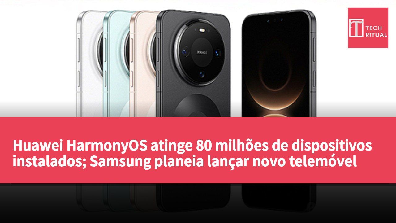 Huawei HarmonyOS atinge 80 milhões de dispositivos instalados; Samsung planeia lançar novo telemóvel dobrável no próximo ano.