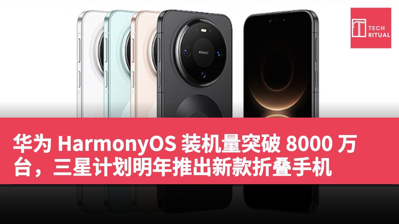 华为 HarmonyOS 装机量突破 8000 万台，三星计划明年推出新款折叠手机