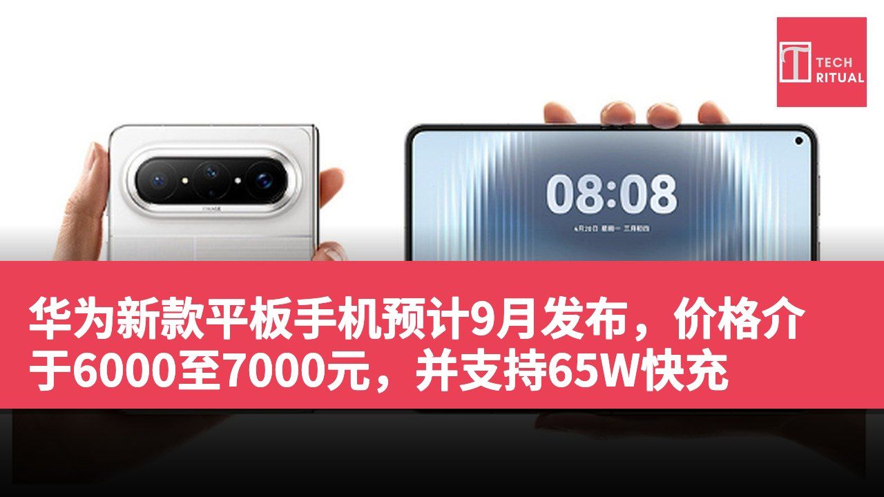 华为新款平板手机预计9月发布，价格介于6000至7000元，并支持65W快充
