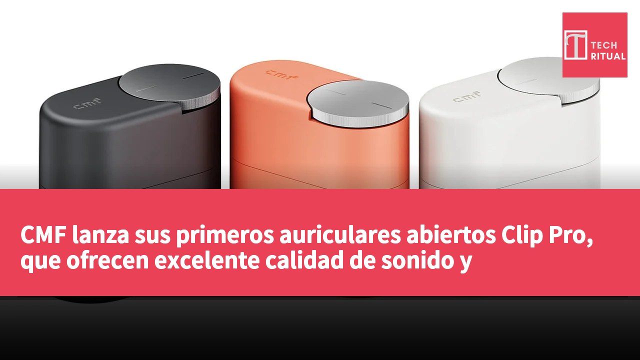 CMF lanza sus primeros auriculares abiertos Clip Pro, que ofrecen excelente calidad de sonido y comodidad.