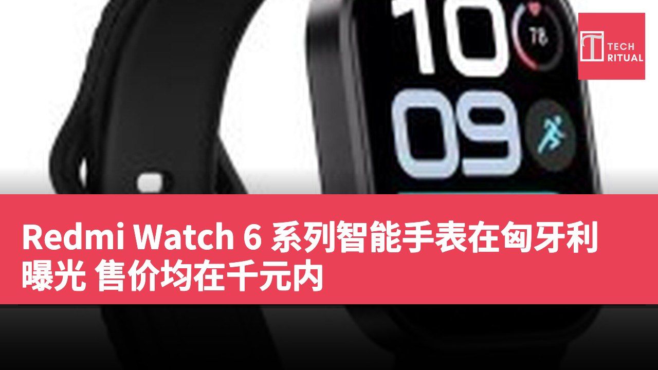 Redmi Watch 6 系列智能手表在匈牙利曝光 售价均在千元内