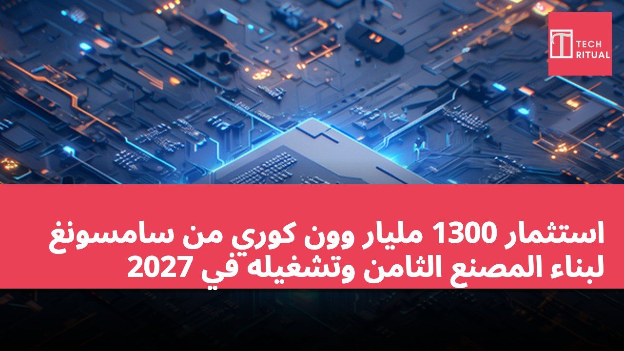 استثمار 1300 مليار وون كوري من سامسونغ لبناء المصنع الثامن وتشغيله في 2027
