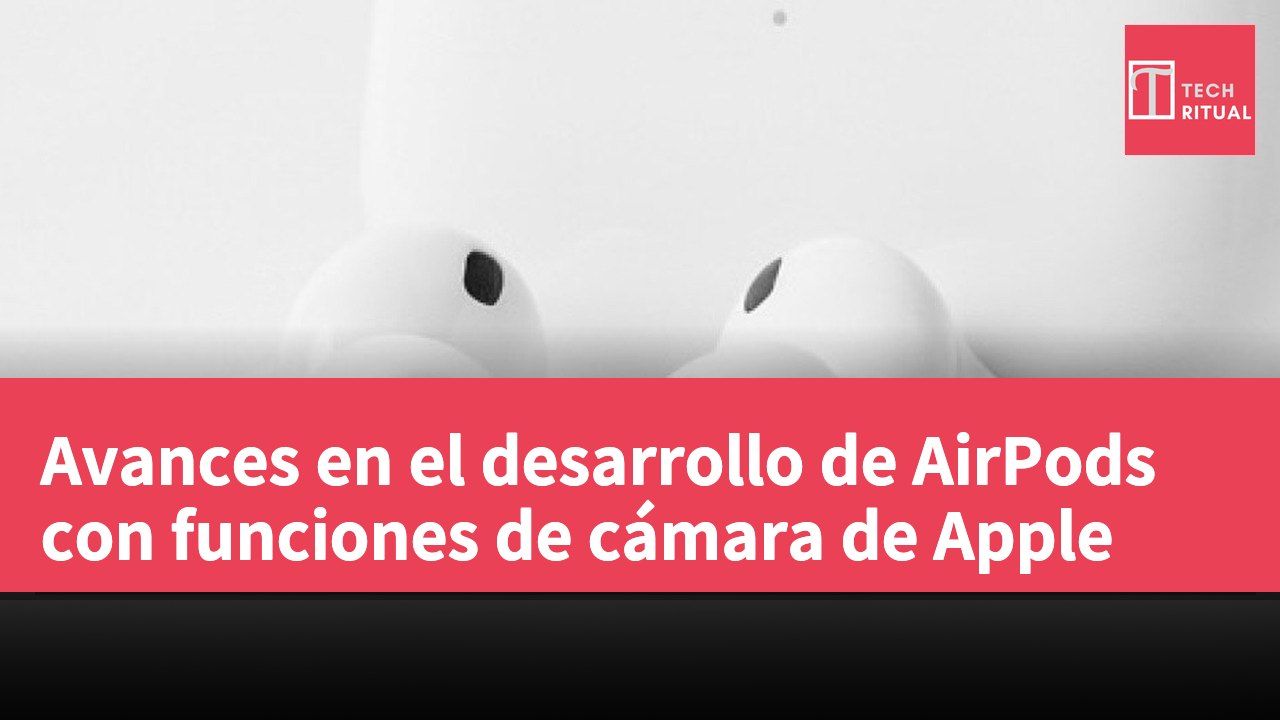 Avances en el desarrollo de AirPods con funciones de cámara de Apple