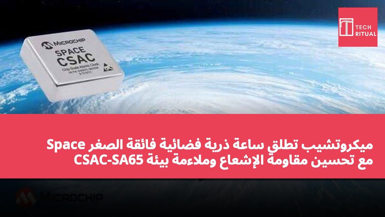 ميكروتشيب تطلق ساعة ذرية فضائية فائقة الصغر Space CSAC-SA65 مع تحسين مقاومة الإشعاع وملاءمة بيئة التشغيل