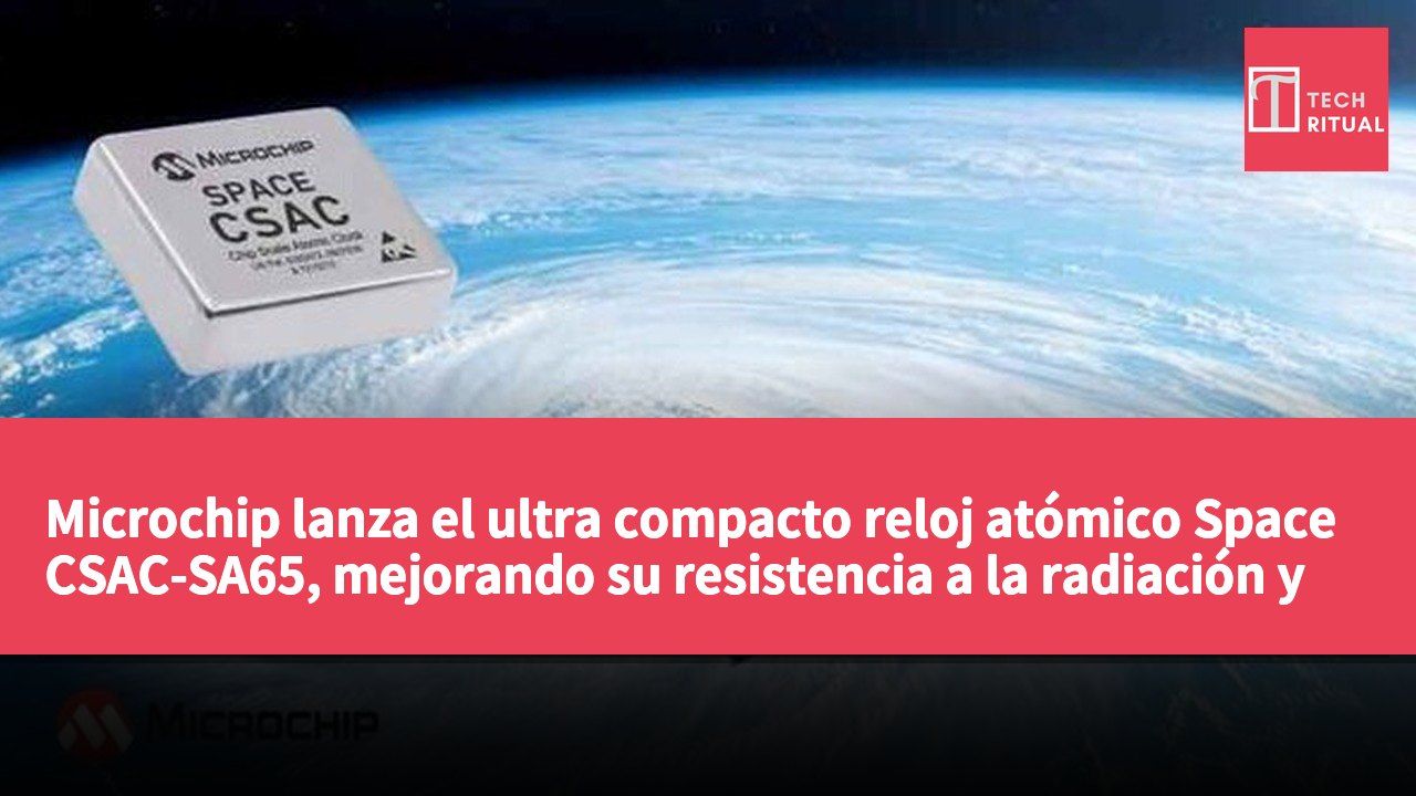 Microchip lanza el ultra compacto reloj atómico Space CSAC-SA65, mejorando su resistencia a la radiación y adaptabilidad a entornos operativos.