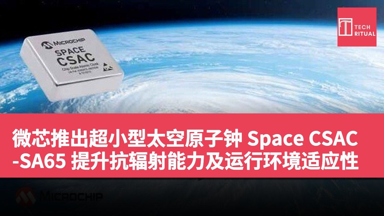微芯推出超小型太空原子钟 Space CSAC-SA65 提升抗辐射能力及运行环境适应性