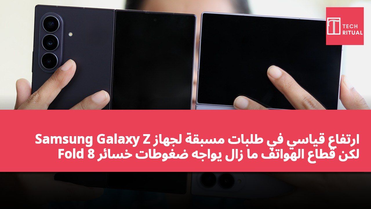 ارتفاع قياسي في طلبات مسبقة لجهاز Samsung Galaxy Z Fold 8 لكن قطاع الهواتف ما زال يواجه ضغوطات خسائر