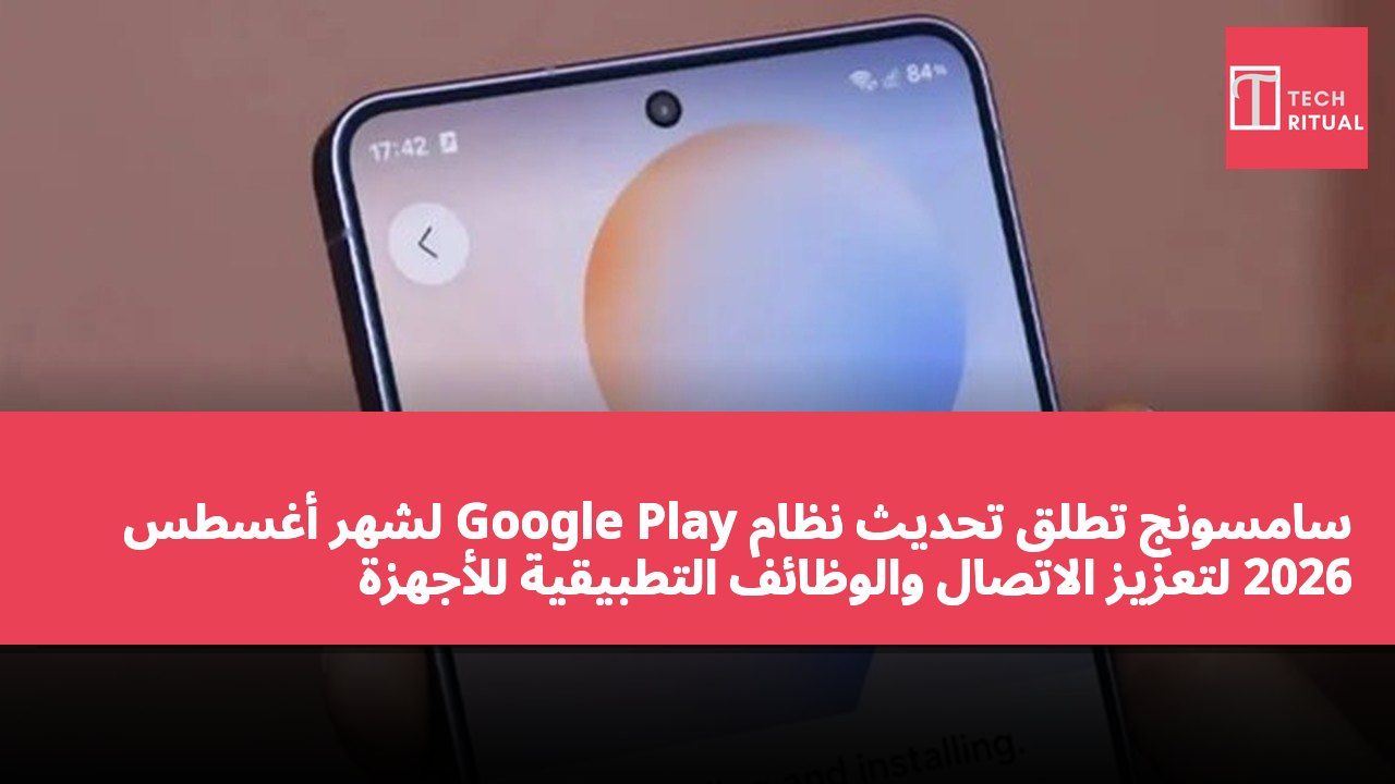 سامسونج تطلق تحديث نظام Google Play لشهر أغسطس 2026 لتعزيز الاتصال والوظائف التطبيقية للأجهزة