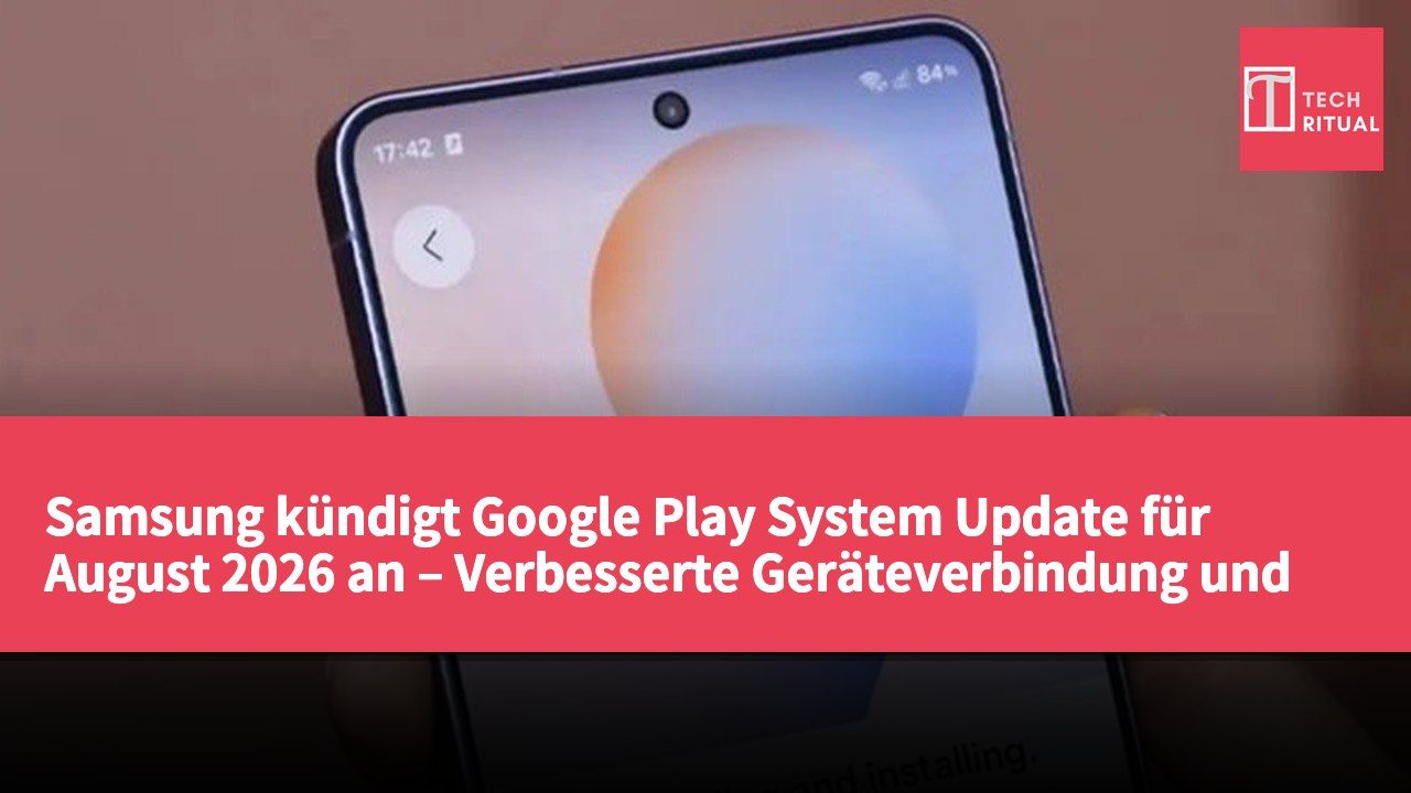 Samsung kündigt Google Play System Update für August 2026 an – Verbesserte Geräteverbindung und App-Funktionen