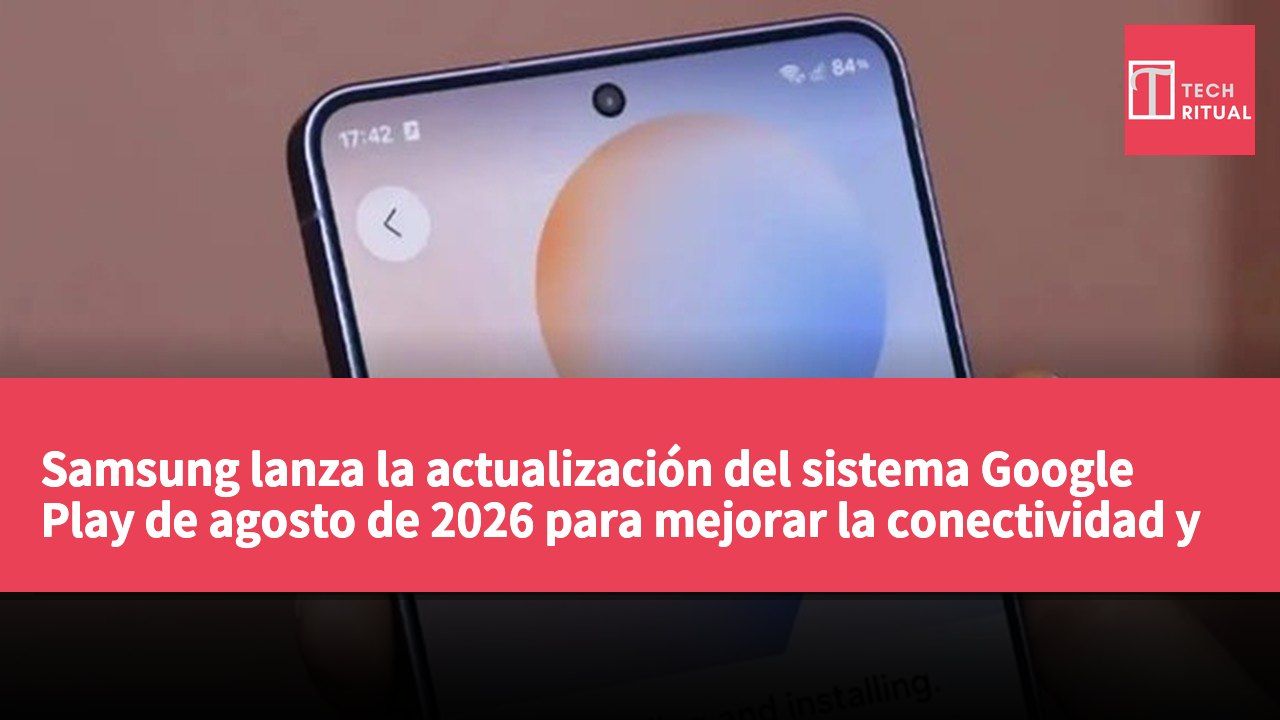 Samsung lanza la actualización del sistema Google Play de agosto de 2026 para mejorar la conectividad y las funciones de las aplicaciones.