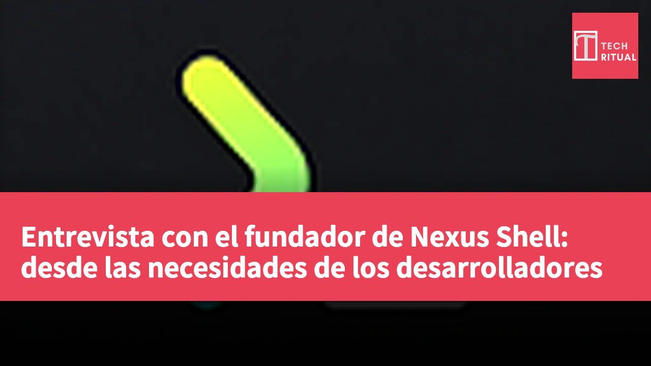 Entrevista con el fundador de Nexus Shell: desde las necesidades de los desarrolladores