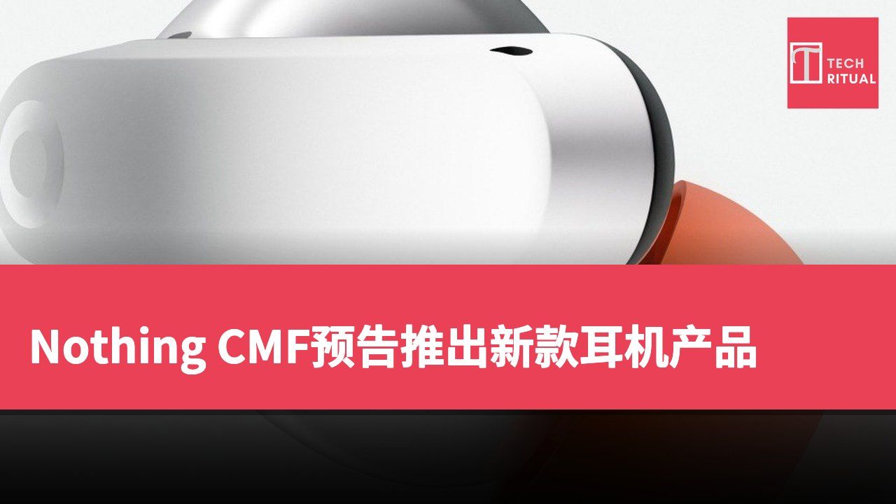 Nothing CMF预告推出新款耳机产品