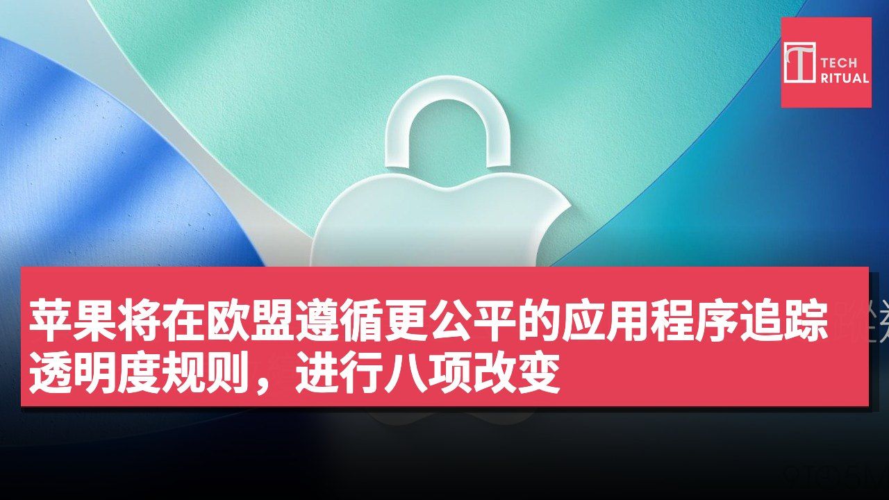 苹果将在欧盟遵循更公平的应用程序追踪透明度规则，进行八项改变