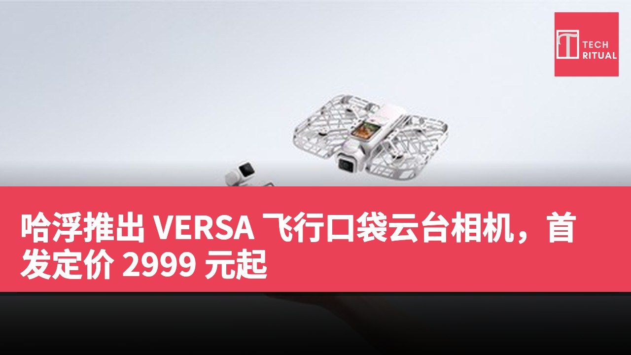 哈浮推出 VERSA 飞行口袋云台相机，首发定价 2999 元起