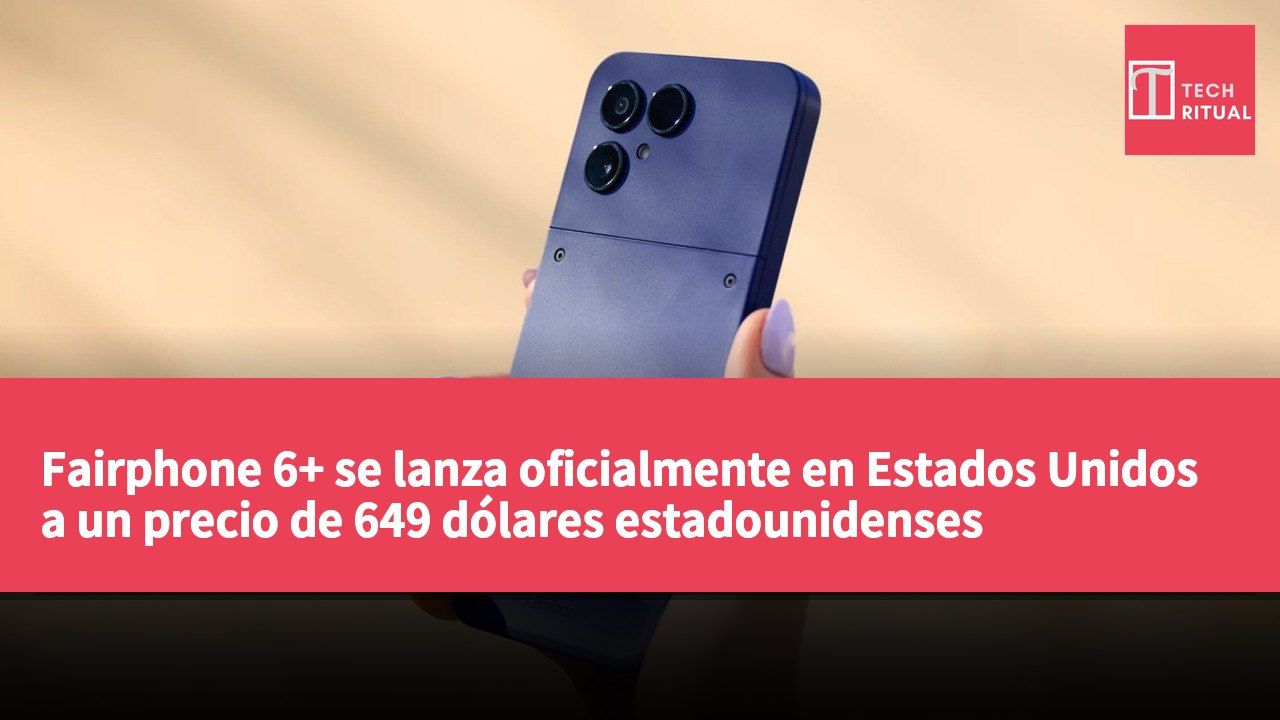 Fairphone 6+ se lanza oficialmente en Estados Unidos a un precio de 649 dólares estadounidenses