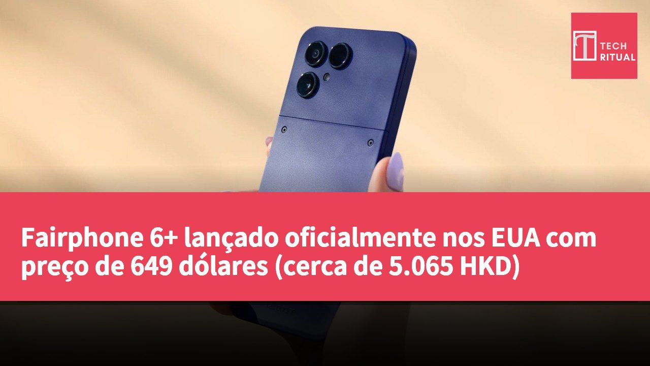 Fairphone 6+ lançado oficialmente nos EUA com preço de 649 dólares (cerca de 5.065 HKD)