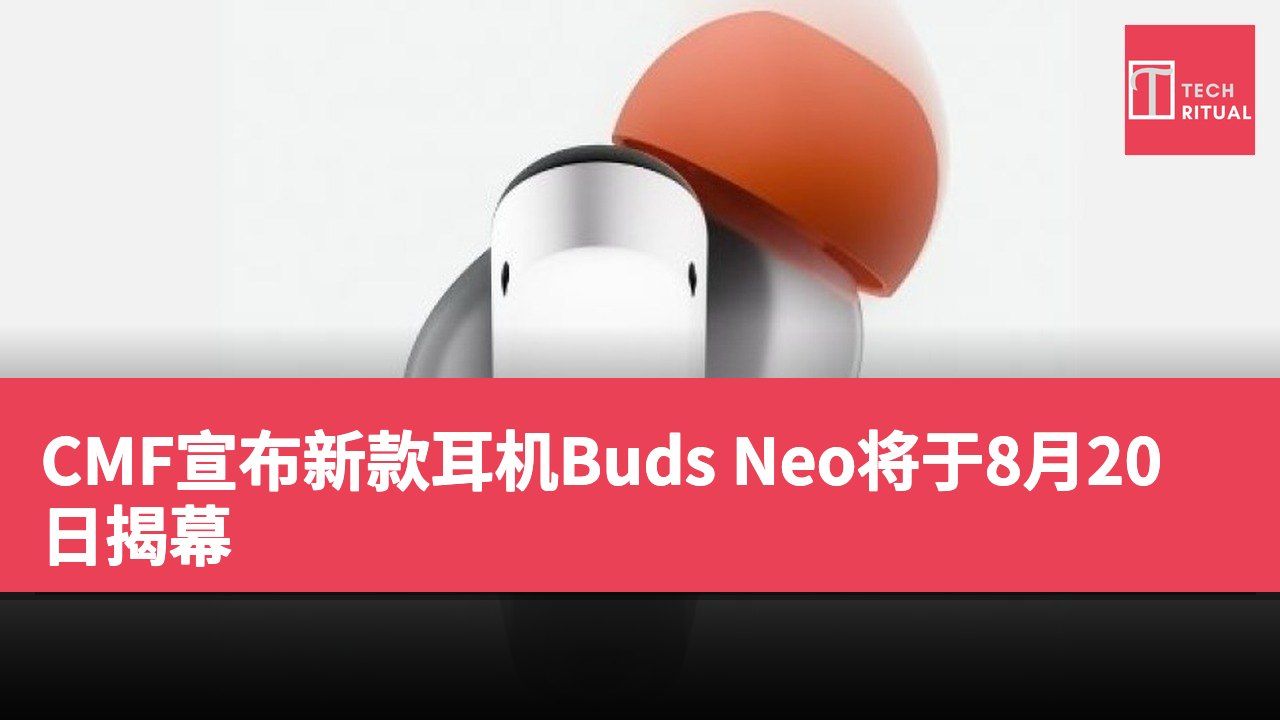 CMF宣布新款耳机Buds Neo将于8月20日揭幕