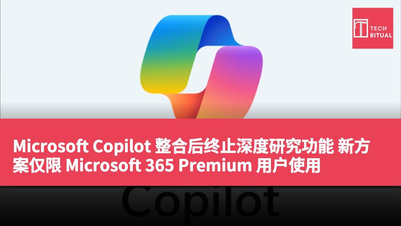 Microsoft Copilot 整合后终止深度研究功能 新方案仅限 Microsoft 365 Premium 用户使用