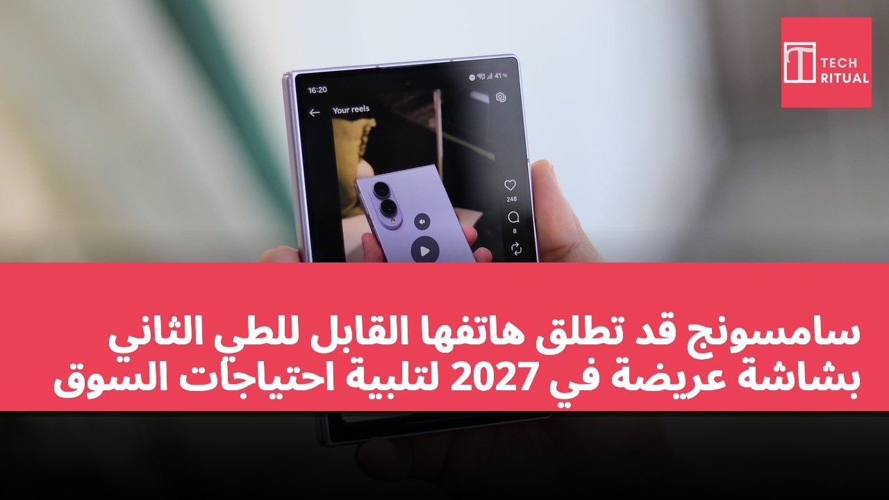 سامسونج قد تطلق هاتفها القابل للطي الثاني بشاشة عريضة في 2027 لتلبية احتياجات السوق