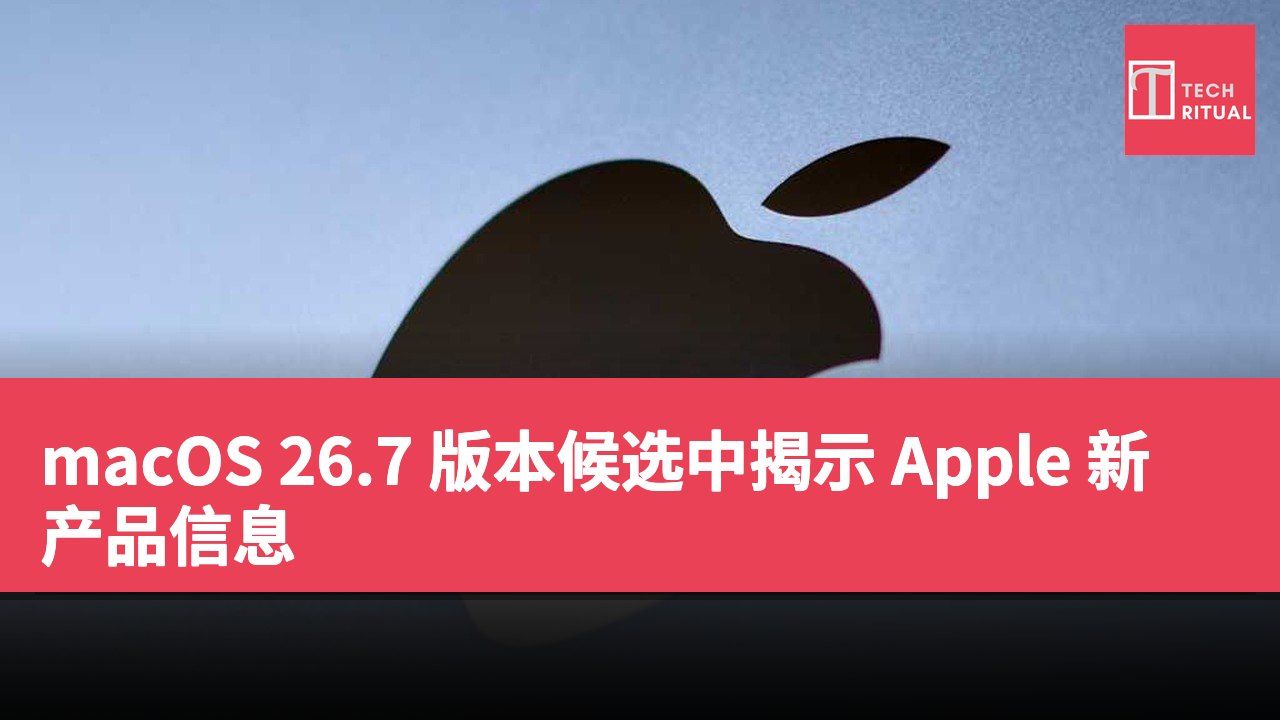 macOS 26.7 版本候选中揭示 Apple 新产品信息