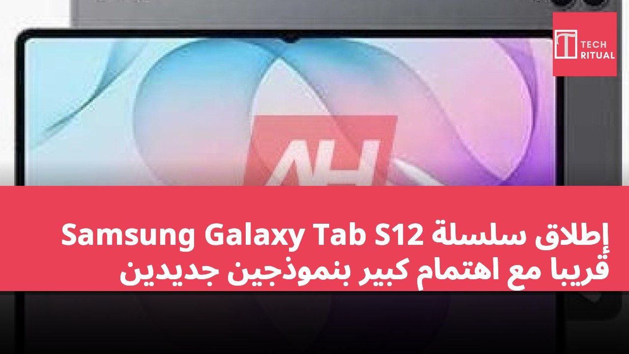 إطلاق سلسلة Samsung Galaxy Tab S12 قريباً مع اهتمام كبير بنموذجين جديدين