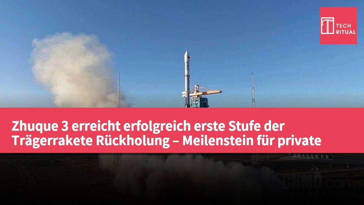 Zhuque 3 erreicht erfolgreich erste Stufe der Trägerrakete Rückholung – Meilenstein für private Raumfahrt