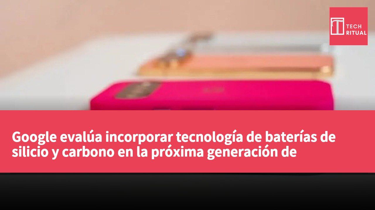 Google evalúa incorporar tecnología de baterías de silicio y carbono en la próxima generación de teléfonos Pixel para mejorar la duración de la batería.
