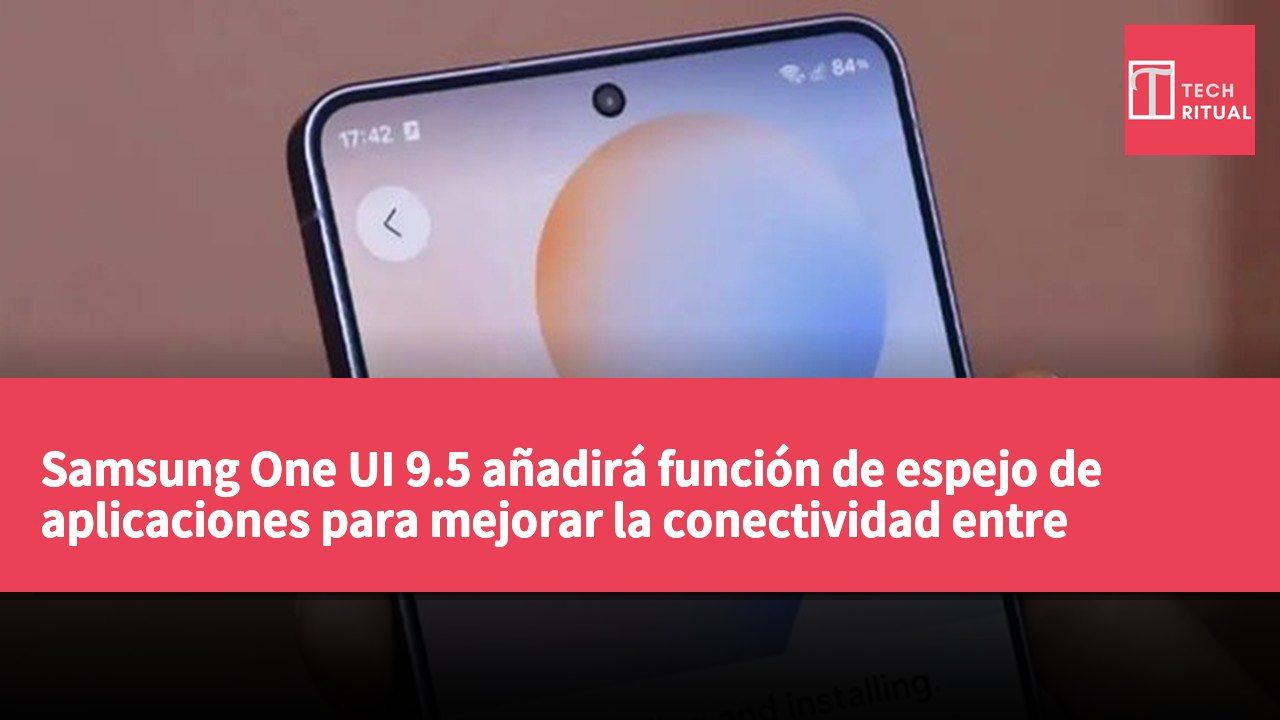 Samsung One UI 9.5 añadirá función de espejo de aplicaciones para mejorar la conectividad entre Galaxy y PC