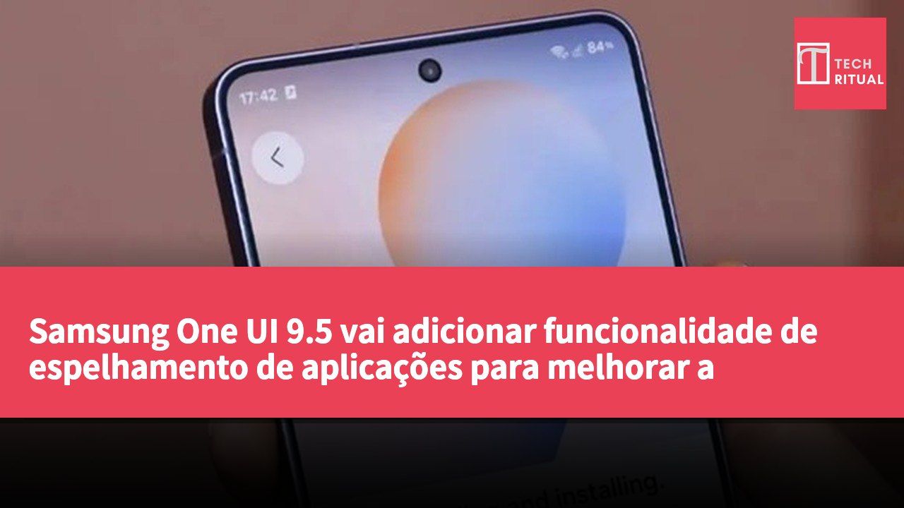Samsung One UI 9.5 vai adicionar funcionalidade de espelhamento de aplicações para melhorar a integração entre smartphones Galaxy e PCs