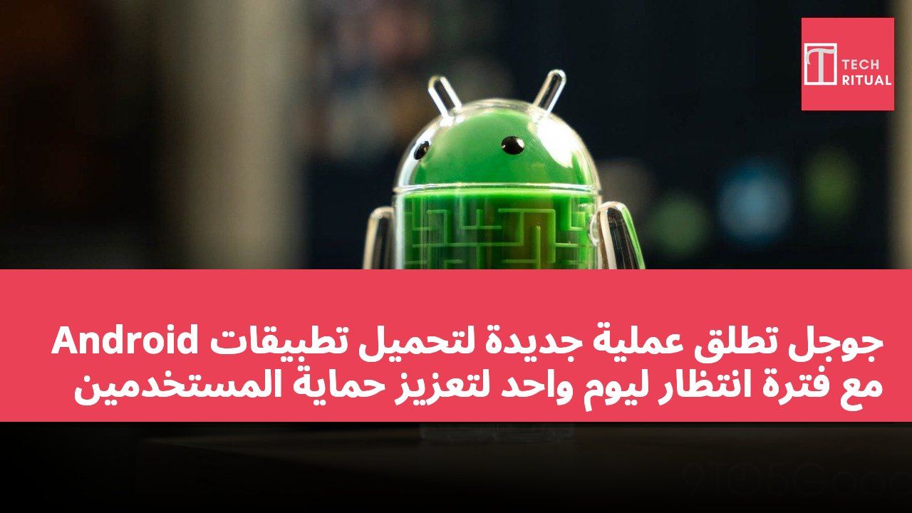 جوجل تطلق عملية جديدة لتحميل تطبيقات Android مع فترة انتظار ليوم واحد لتعزيز حماية المستخدمين