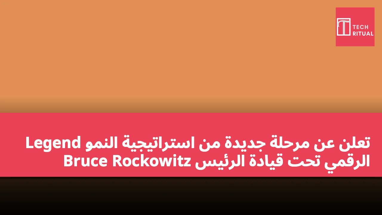 Legend تعلن عن مرحلة جديدة من استراتيجية النمو الرقمي تحت قيادة الرئيس Bruce Rockowitz